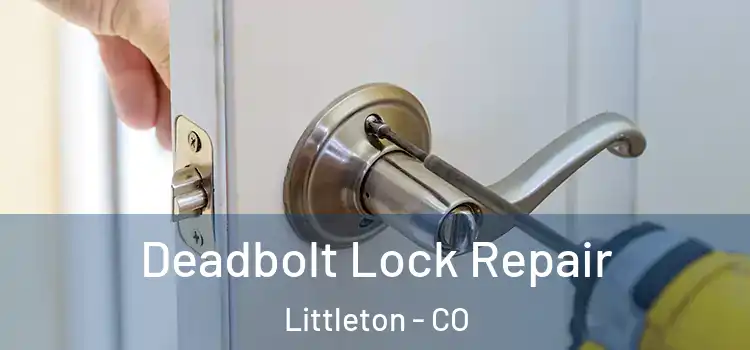 Deadbolt Lock Repair Littleton - CO